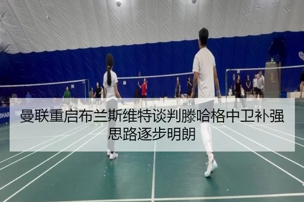 曼联重启布兰斯维特谈判滕哈格中卫补强思路逐步明朗